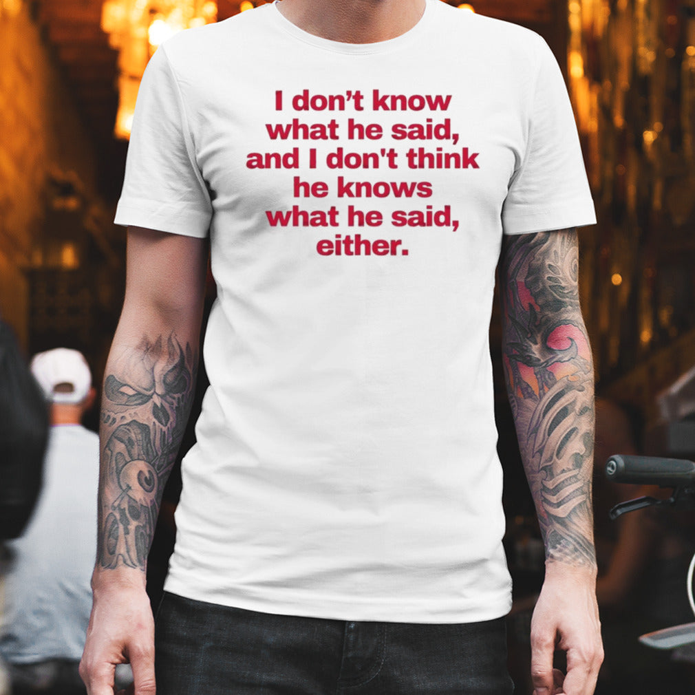 2024 I don’t know what he said, and I don’t think he knows what he said, either T-Shirt