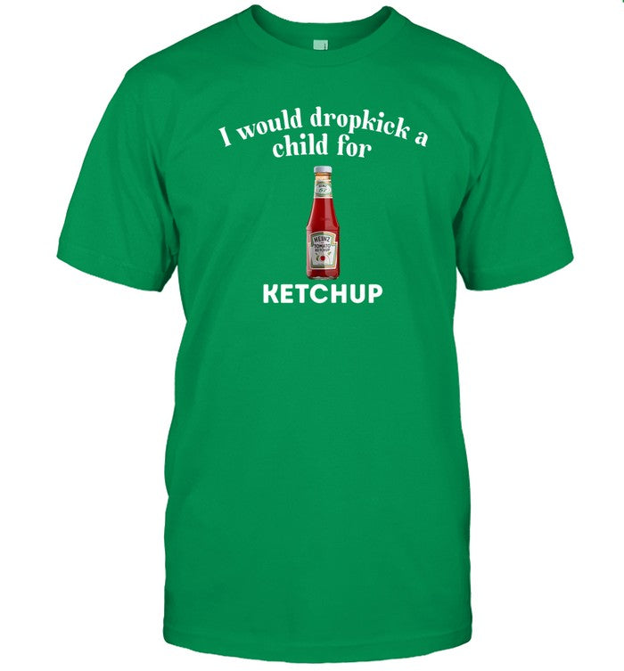 Unethical Threads I Would Dropkick A Child For Ketchup Tee