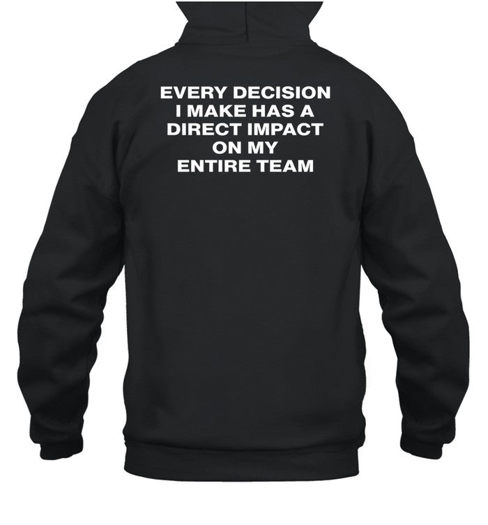 Every Decision I Make Has A Direct Impact On My Entire Team Hoodie
