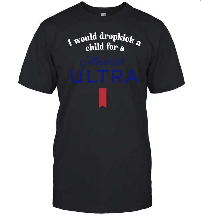 Unethical Threads I Would Dropkick A Child For A Michelob Ultra Tee