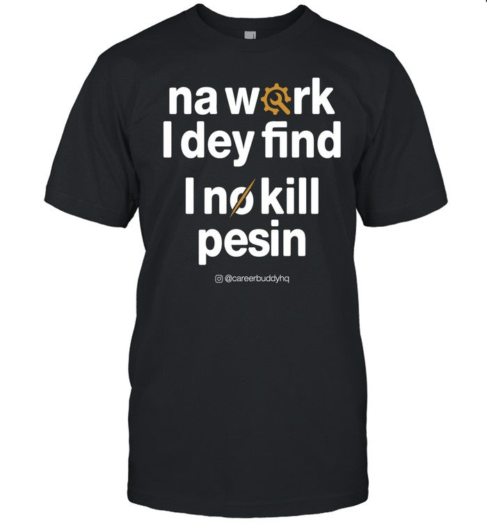 Na Work I Dey Find I No Kill Pesin Tee