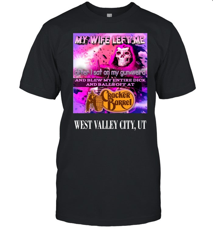 My Wife Left Me After I Sat On My Gun Weird And Blew My Entire Dick And Balls Off At Cracker Barrel Shirt