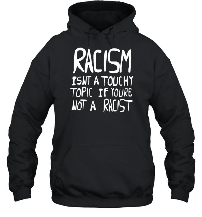 Racism Isnt A Touchy Topic If Youre Not A Racist Hoodie