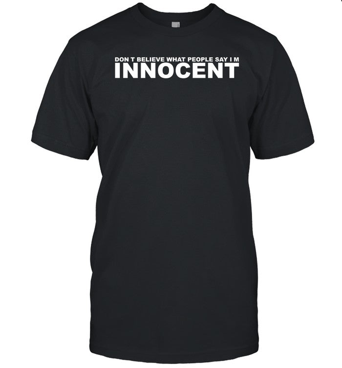 Don't Believe What People Say Im Innocent Shirt