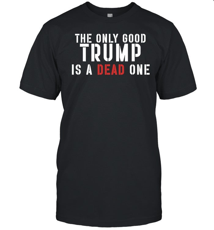 The Only Good Trump Is A Dead One Tee