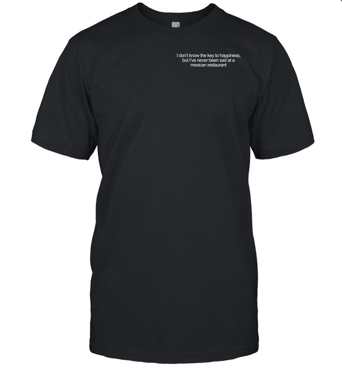 Emotional Club I Don't Know The Key To Happiness But I've Never Been Sad At A Mexican Restaurant Tee