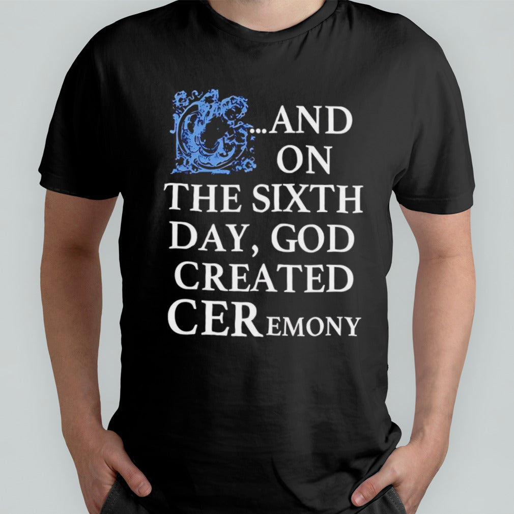 And on the sixth day god created ceremony shirt