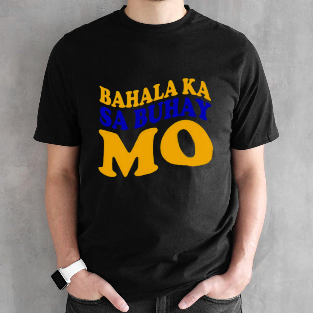 Bahala ka sa buhay mo shirts