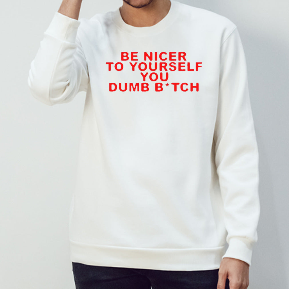 Be nicer to yourself you dumb bitch shirts