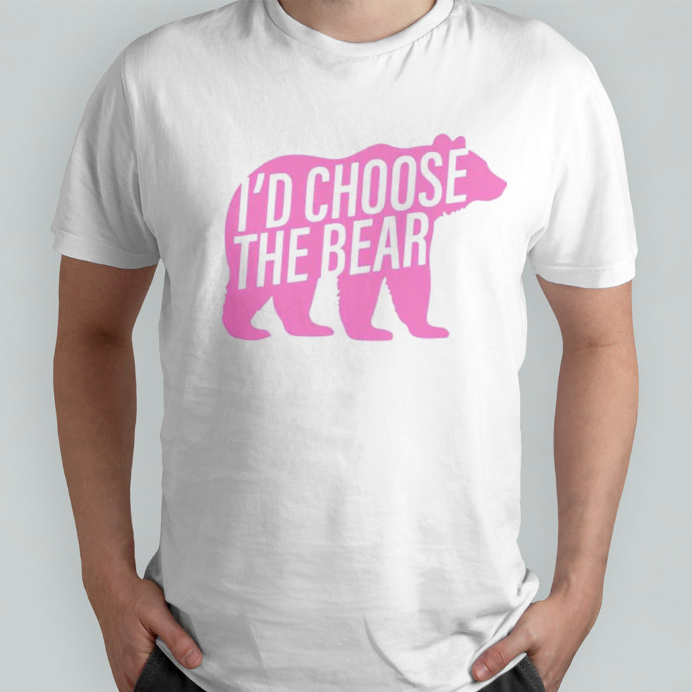 Bear i’d choose the bear shirt