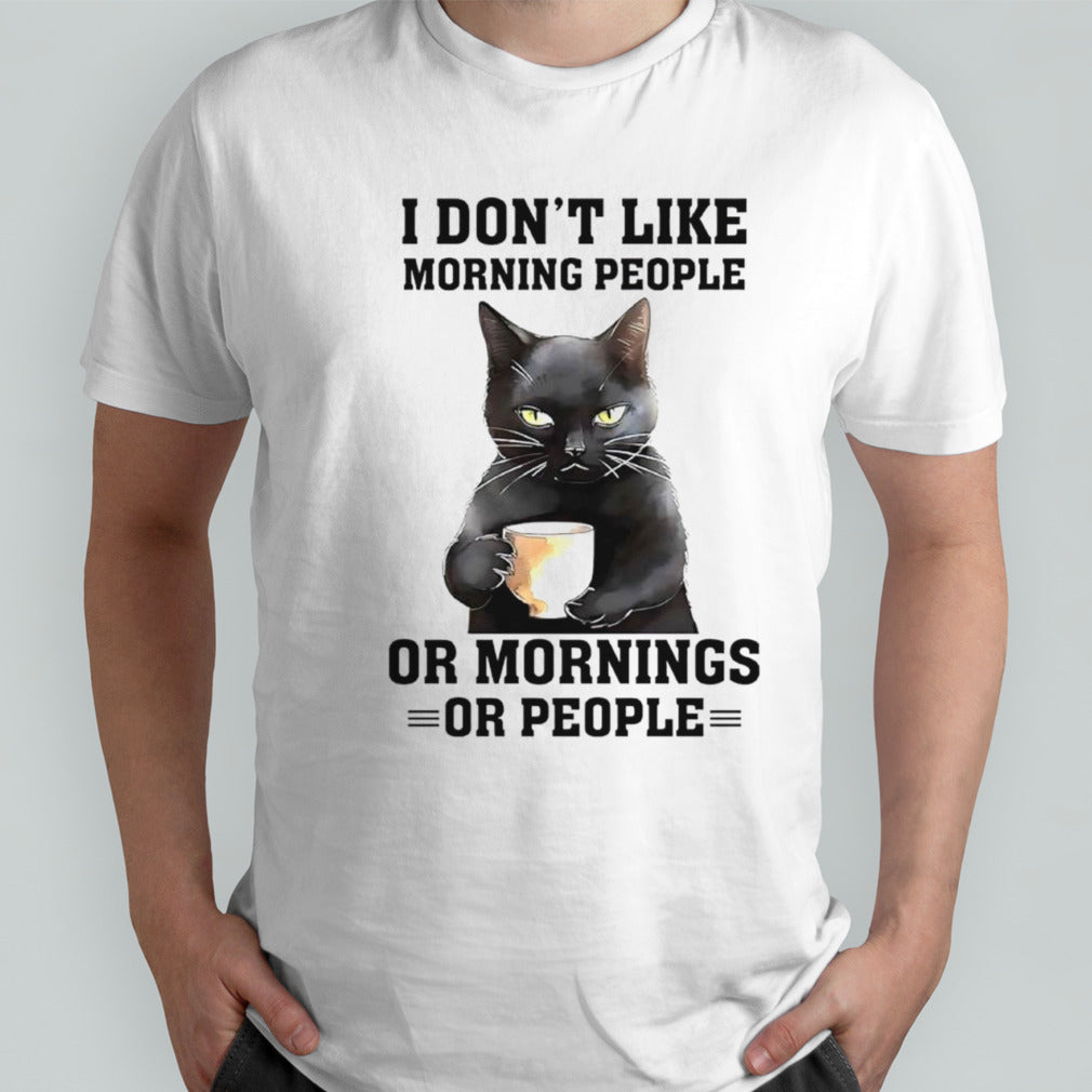Black cat I dons’t like morning people or mornings or people shirts