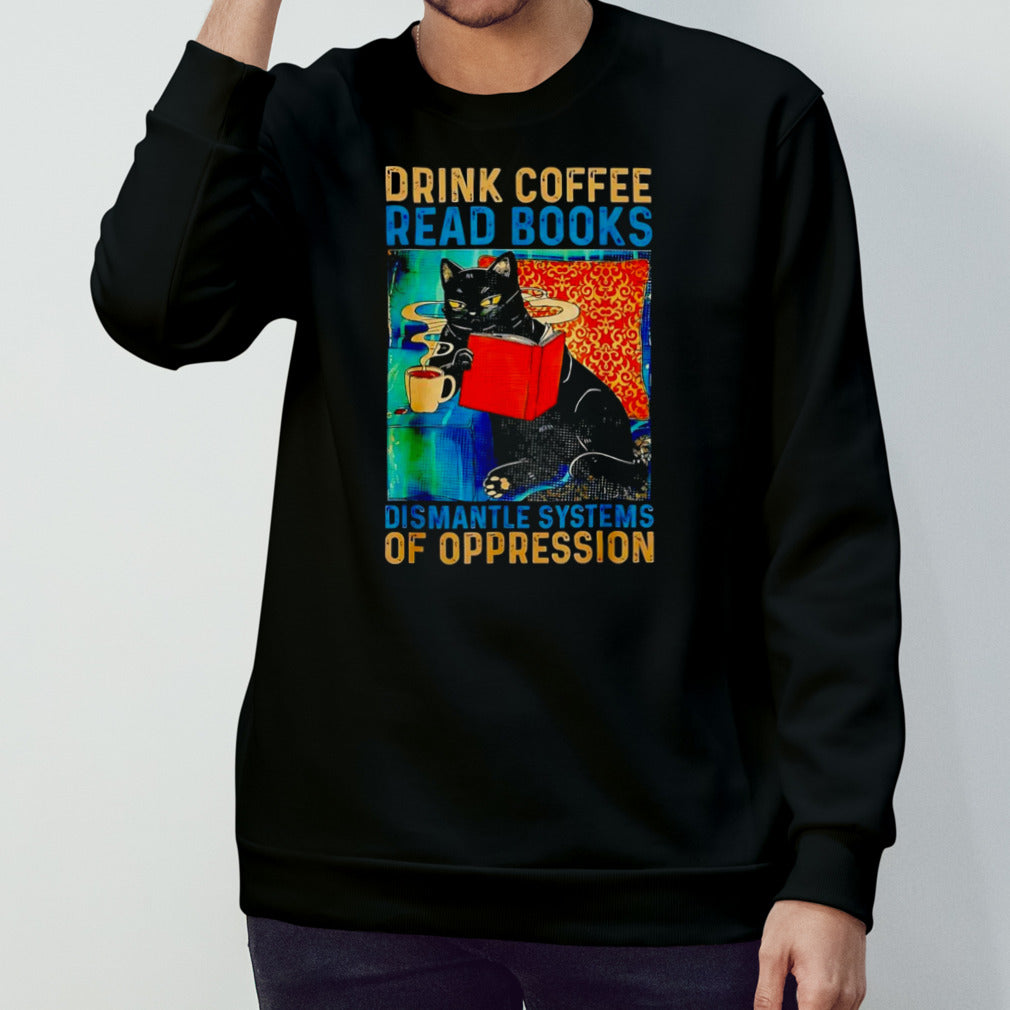 Black cat drink coffee read books dismantle systems of oppression shirt