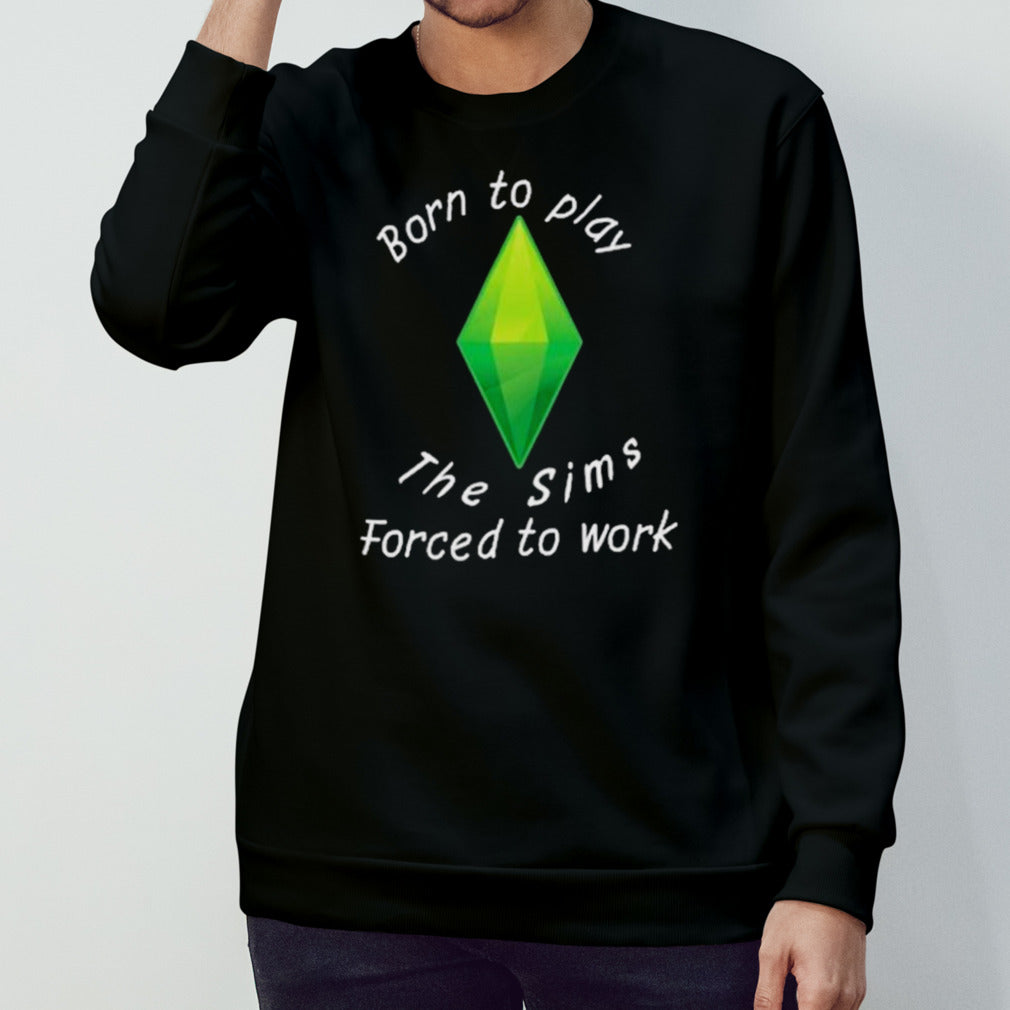 Born To Play The Sims Forced To Work shirt