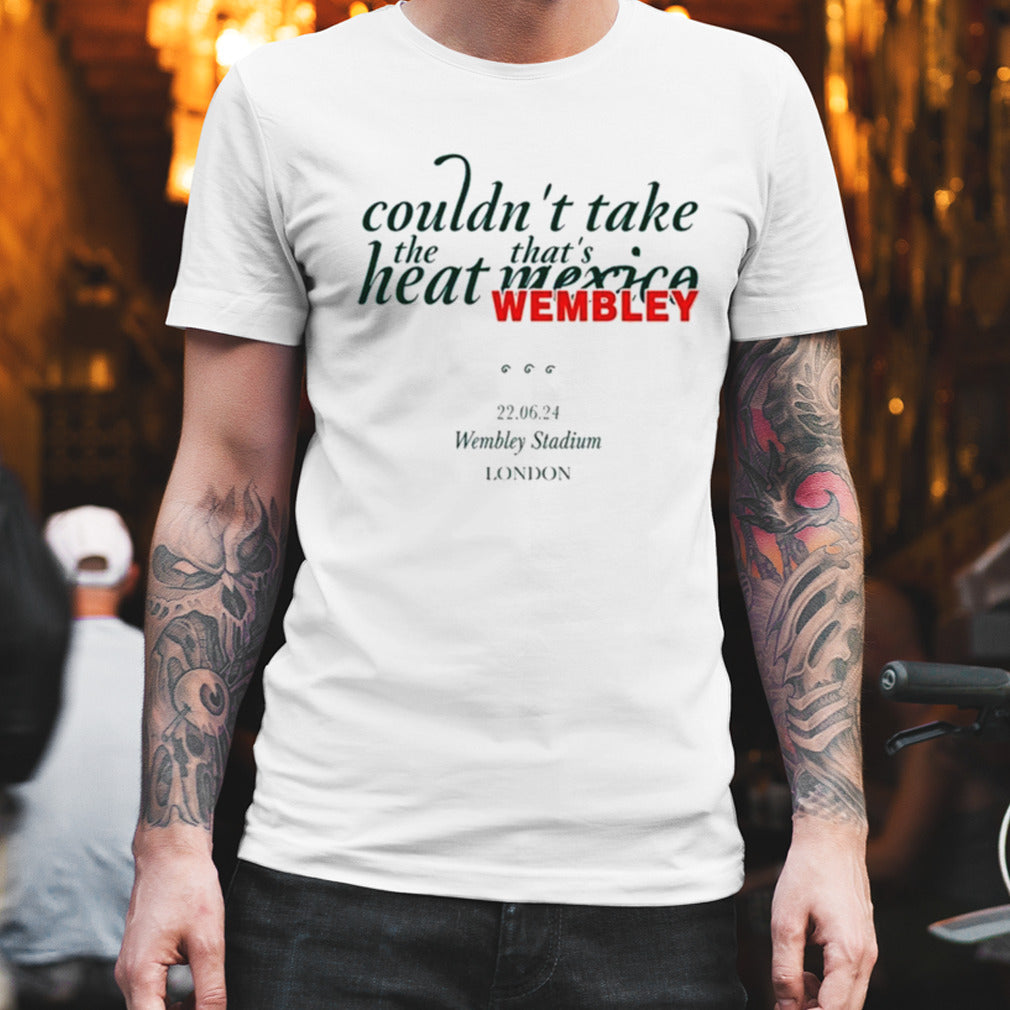 Couldn’t Take The Heat That’s Mexico Wembley shirt