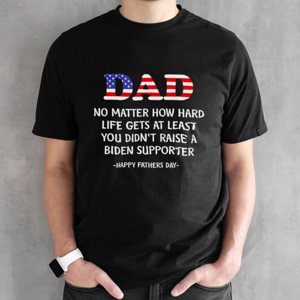 Dad Fathers Day 2024 At Least You Didn’t Raise A Biden Supporter T shirt