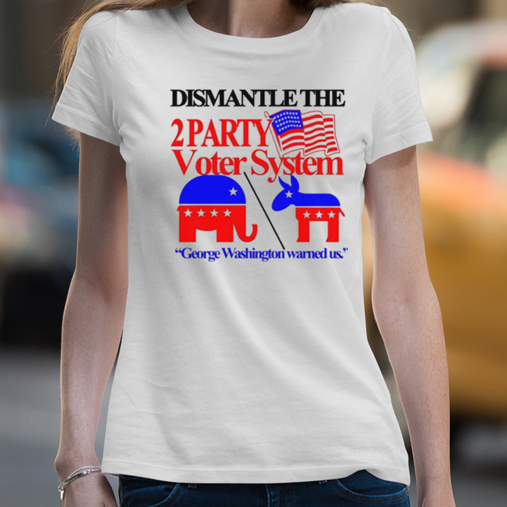 Dismantle The 2 Party Voter System George Washington Warned Us Shirt