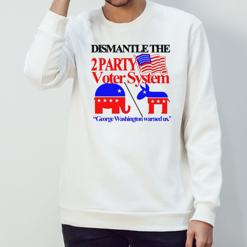 Dismantle The 2 Party Voter System George Washington Warned Us Shirt