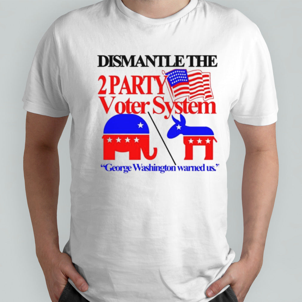 Dismantle The 2 Party Voter System George Washington Warned Us Shirt