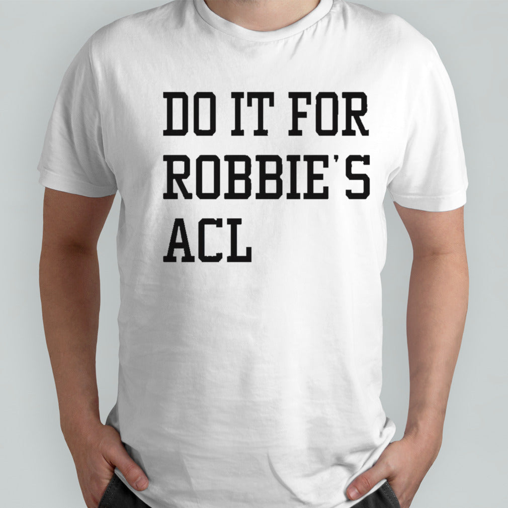 Do it for robbies acl shirts