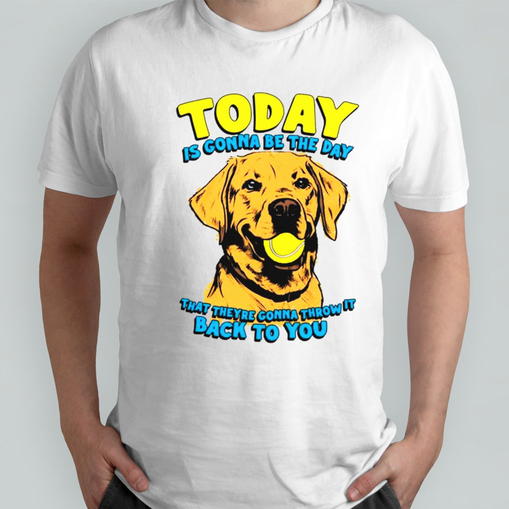 Dog today is gonna be the day that theys’re gonna throw it back to you shirts