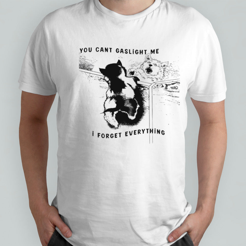 Dog you cans’t gaslight me I forget everything shirts