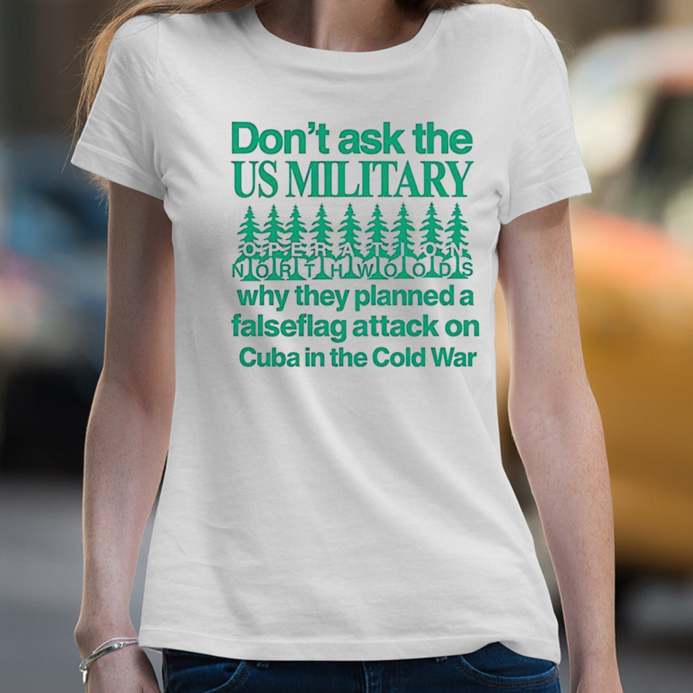 Don’t ask the us military operation northwoods why they planned a false flag attack on Cuba in the cold war shirt