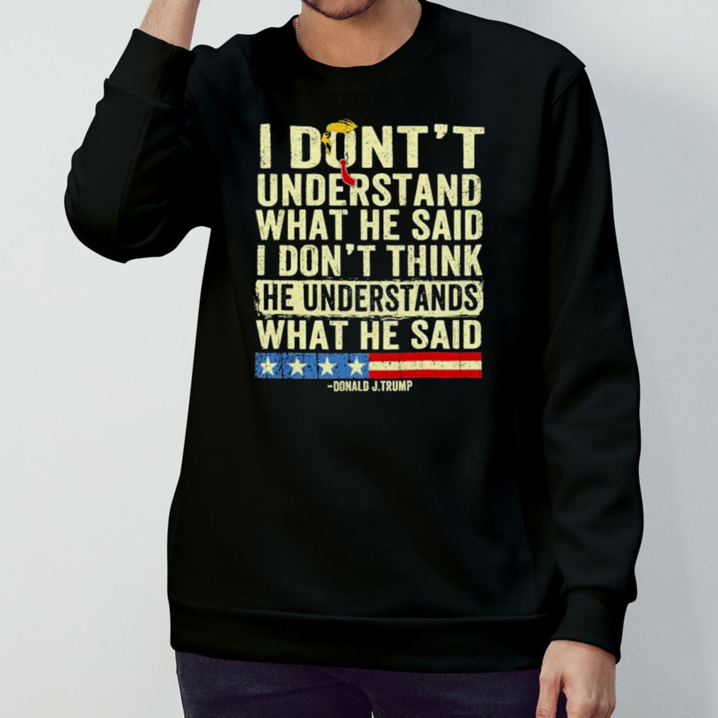 Donald J.Trump I Don’t Understand What He Said, I Don’t Think He Understand What He Said T-shirt