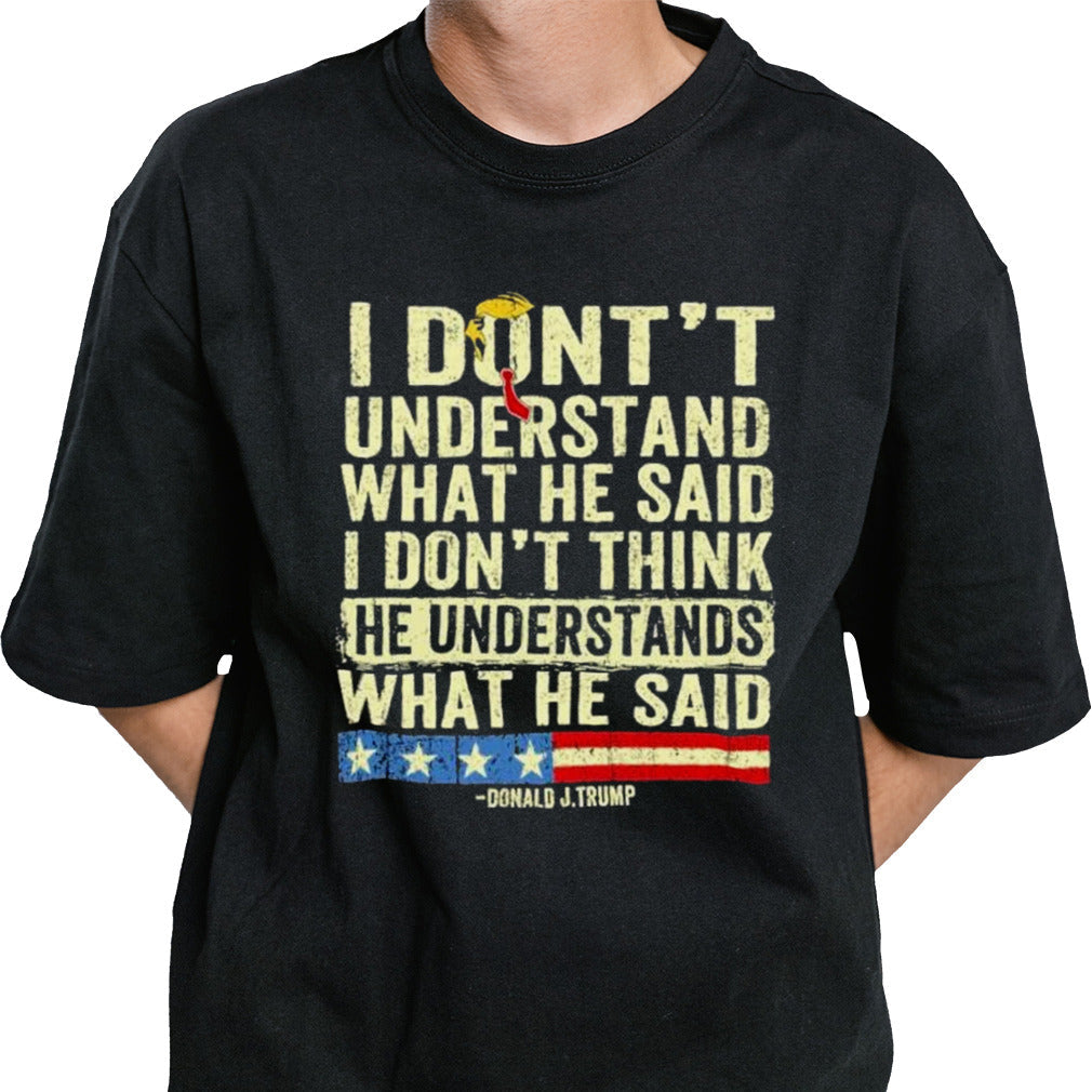 Donald J.Trump I Don’t Understand What He Said, I Don’t Think He Understand What He Said T-shirt