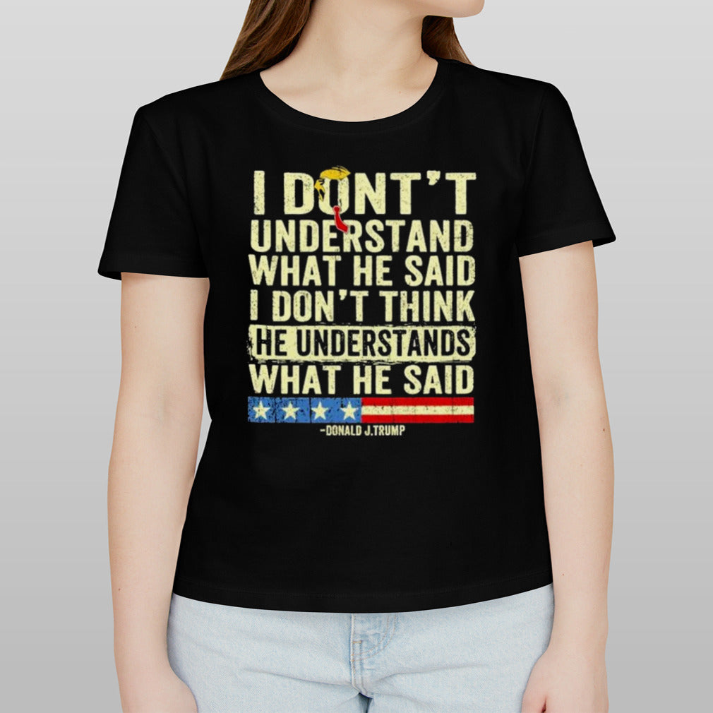 Donald J.Trump I Don’t Understand What He Said, I Don’t Think He Understand What He Said T-shirt
