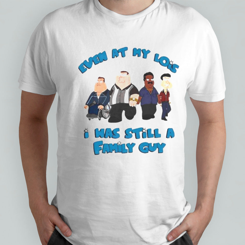 Even At My Lowest I Was Still A Family Guy T-Shirts