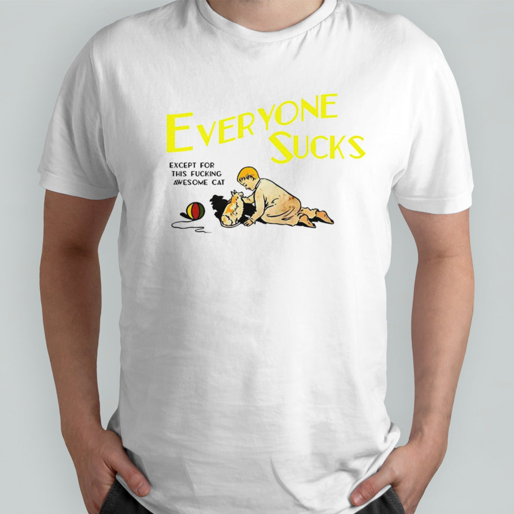 Everyone sucks except for this fucking awesome cat shirt