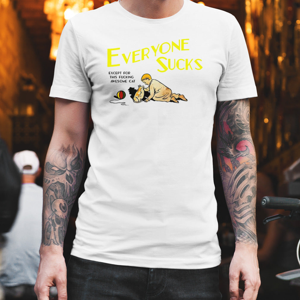 Everyone sucks except for this fucking awesome cat shirt