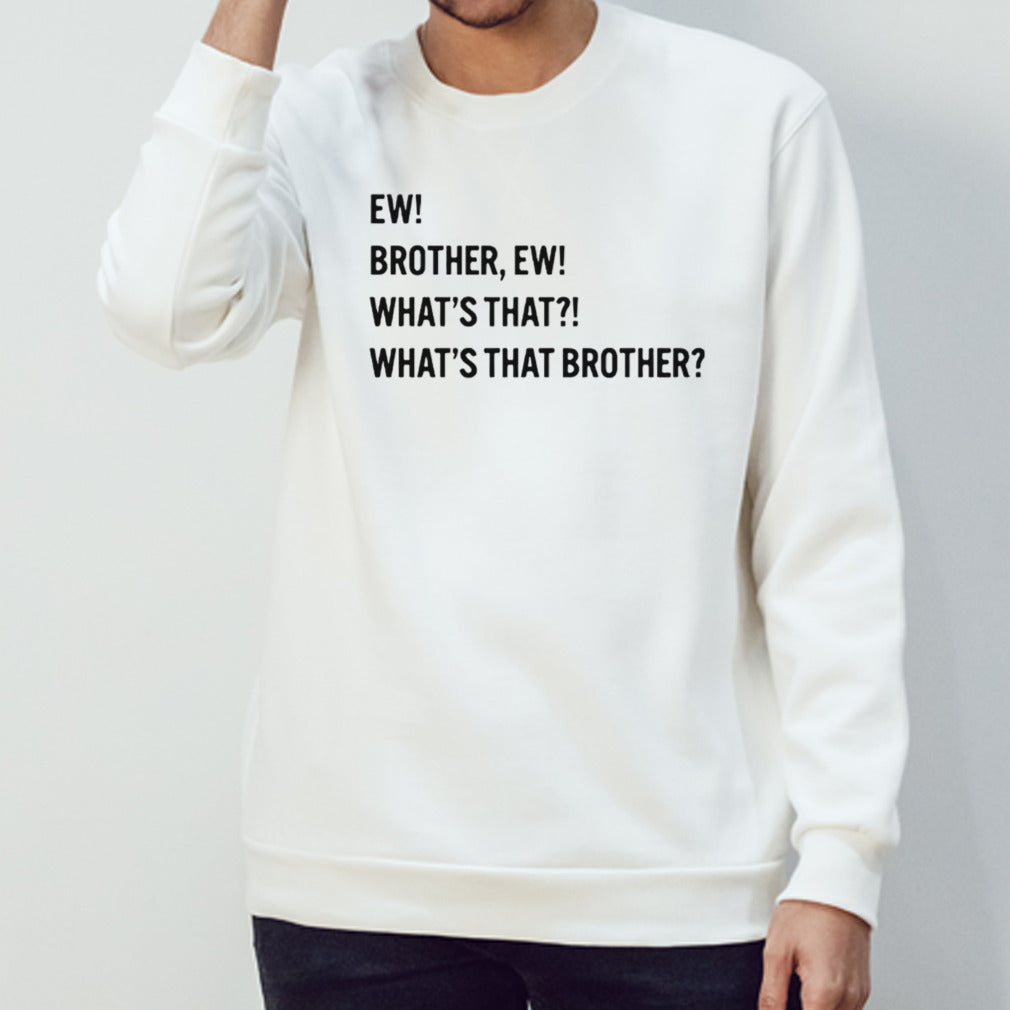 Ew brother ew what’s that what’s that brother shirt