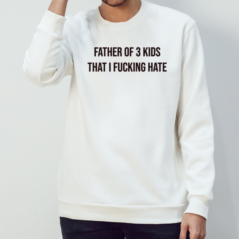Father of 3 kids that I fucking hate shirts