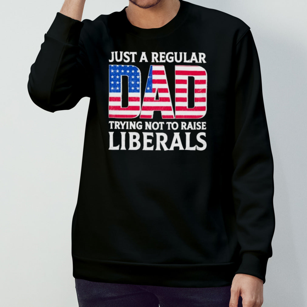 Father’s Day 2024 Just A Regular Dad Trying Not To Raise Liberals Shirt