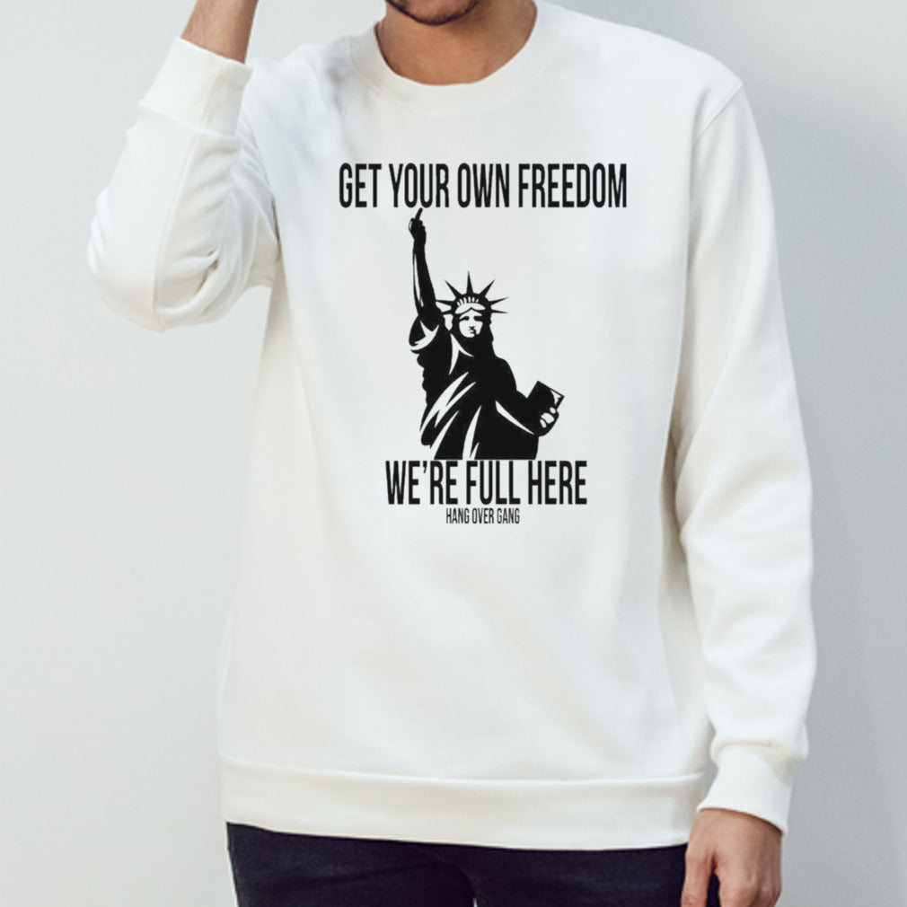 Get Your Own Freedom We’re Full Here Shirt