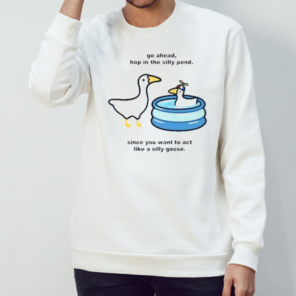 Go Ahead Hop In The Silly Pond Since You Want To Act Like A Silly Goose Shirt