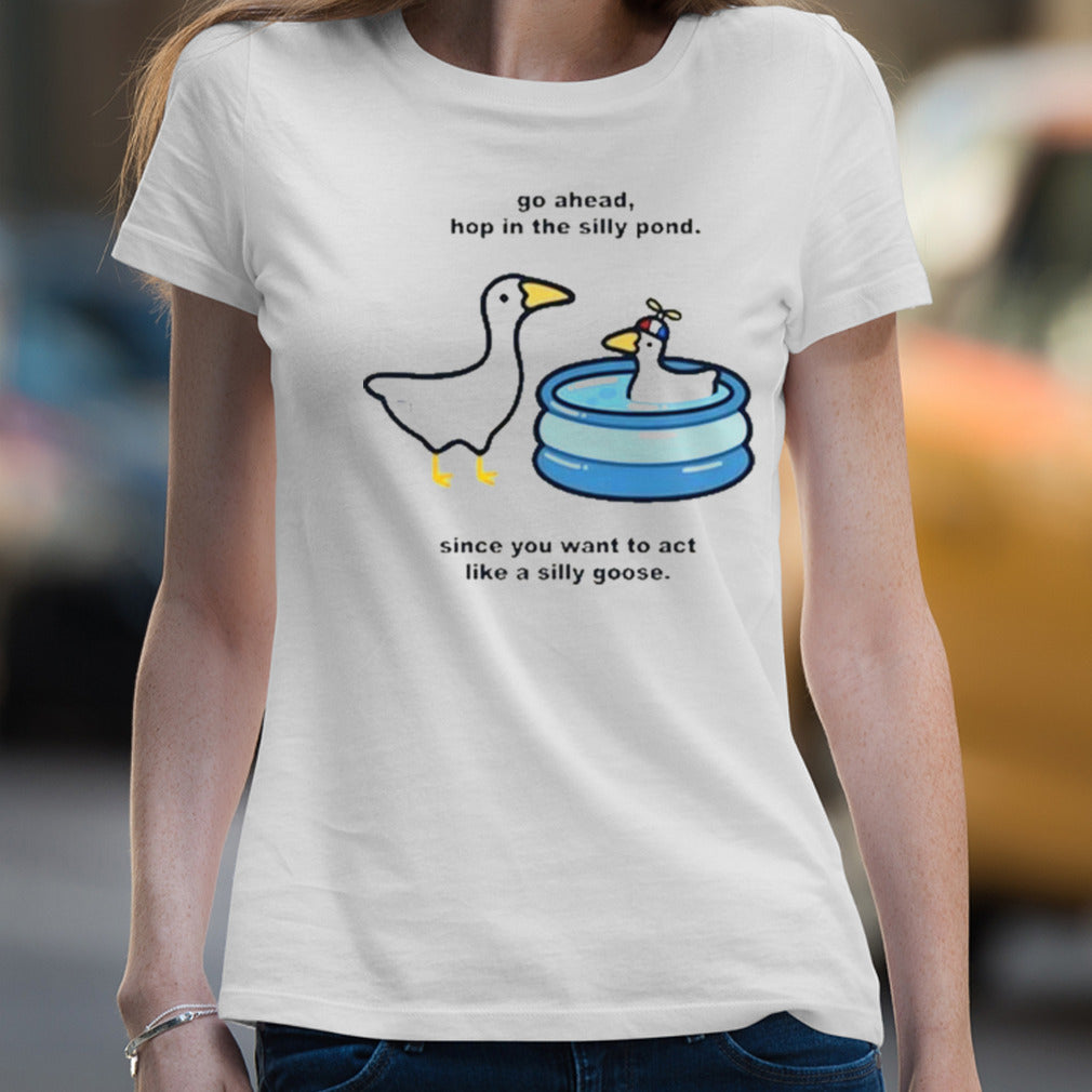 Go Ahead Hop In The Silly Pond Since You Want To Act Like A Silly Goose Shirt
