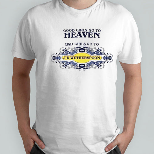 Good girls go to heaven bad girls go to J-D-wetherspoons shirts