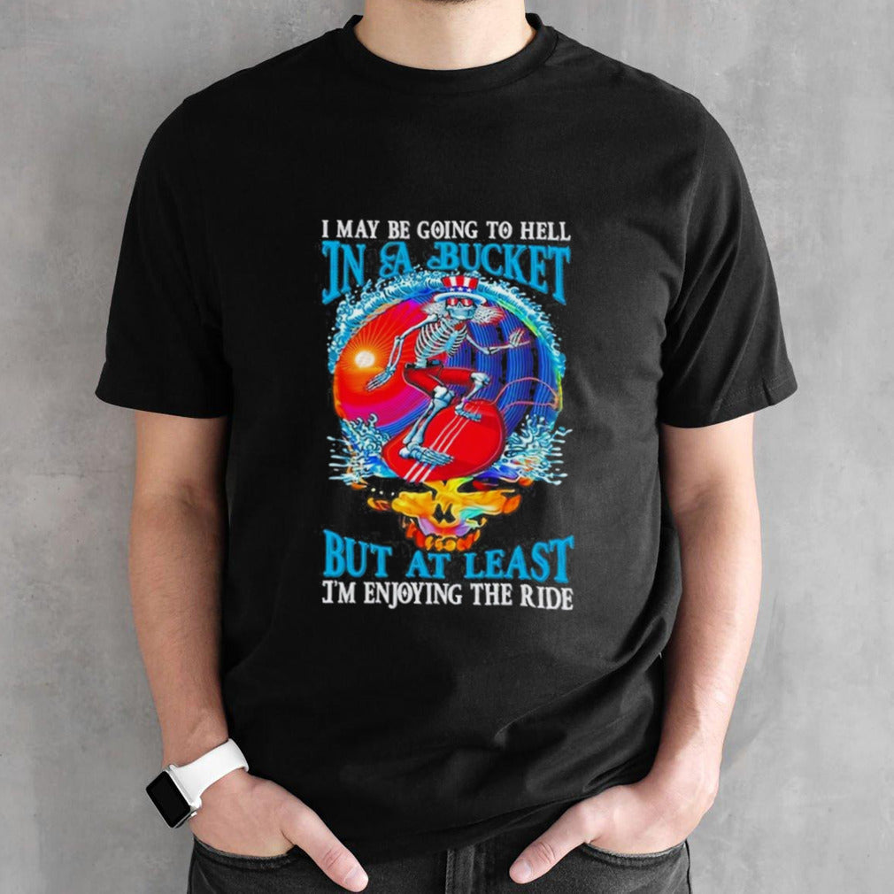 Grateful Dead I Maybe Going To Hell In A Bucket But I’m Enjoying The RideT-Shirt