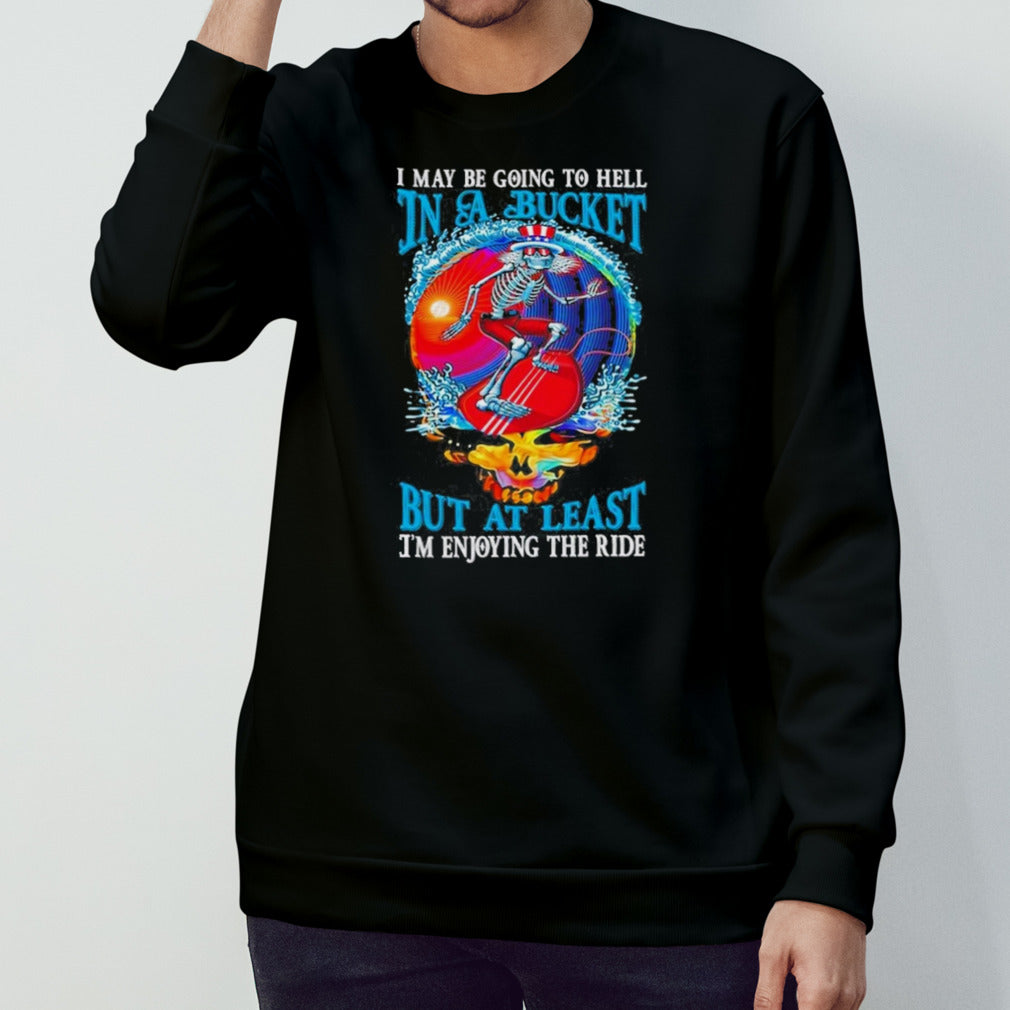 Grateful Dead I Maybe Going To Hell In A Bucket But I’m Enjoying The RideT-Shirt