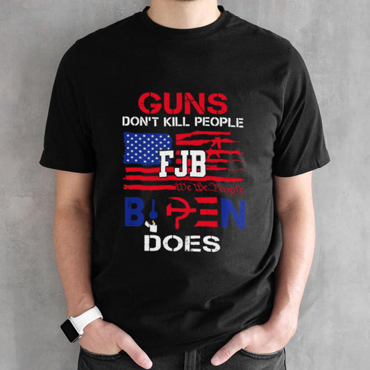 Guns Dons’t Kill People FJB We The People Biden Does Shirts
