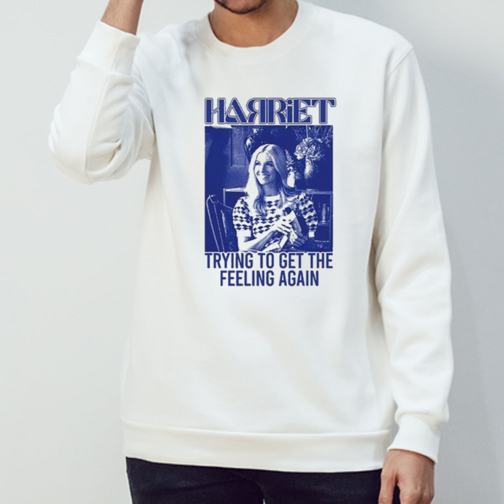 Harriet Trying To Get The Feeling Again Limited Shirt