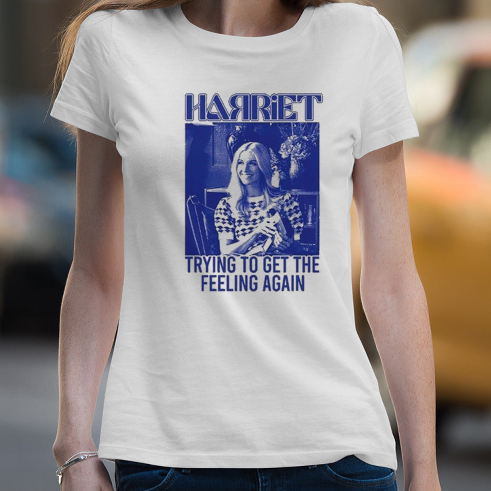 Harriet Trying To Get The Feeling Again Limited Shirt
