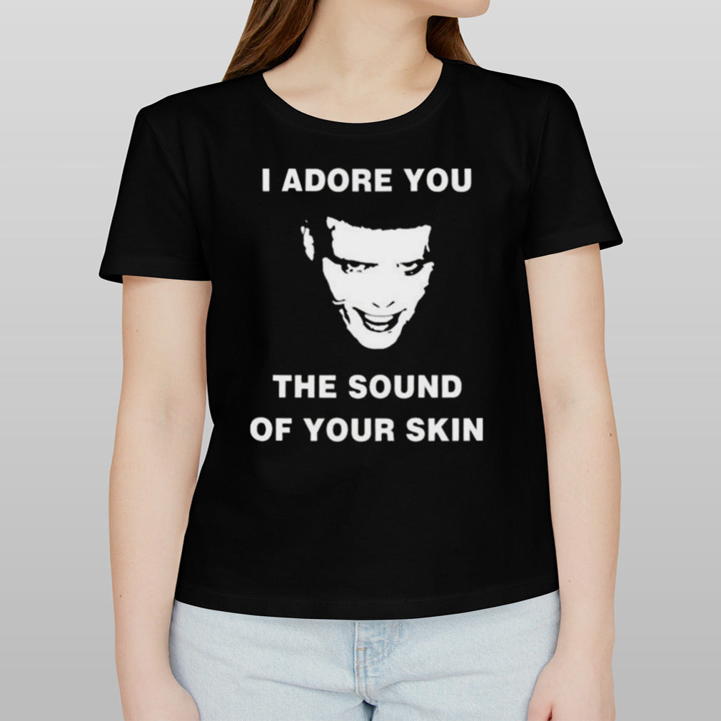 I Adore You The Sound Of Your Skin T-shirt