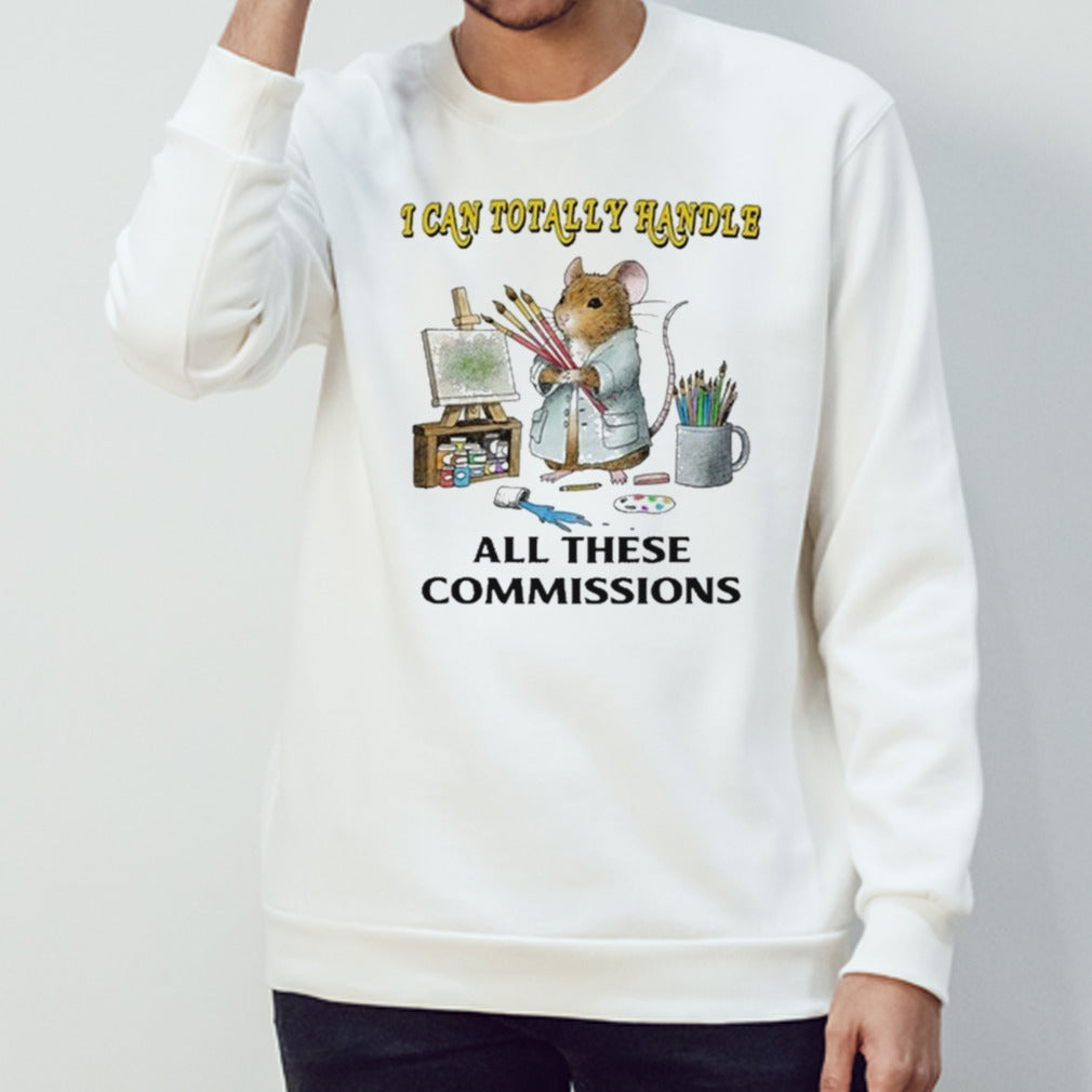 I Can Totally Handle All These Commissions shirt