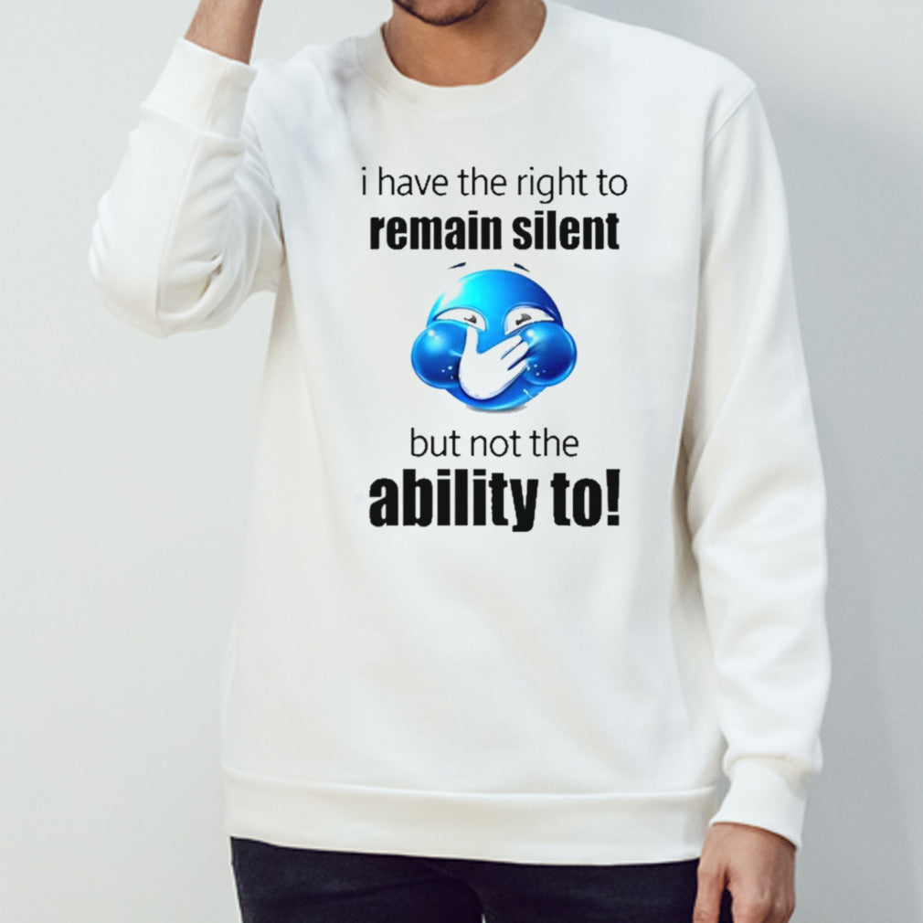 I Have The Right To Remain Silent But Not The Ability To Shirts