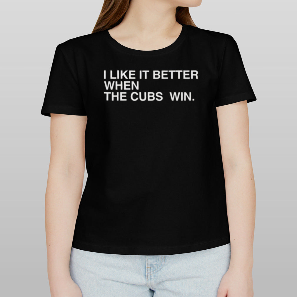 I Like It Better When The Cubs Win Shirt