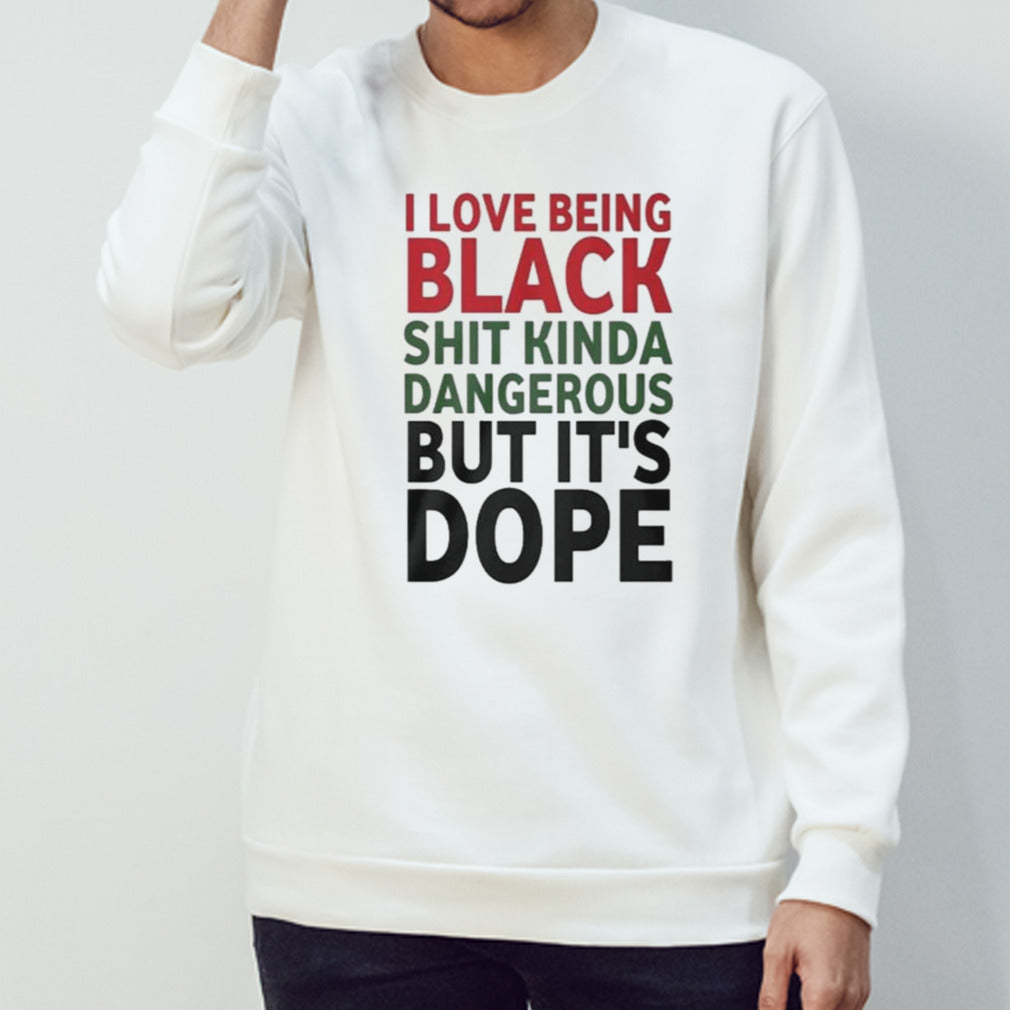I Love Being Black Shit Kinda Dangerous But It’s Dope T-shirt
