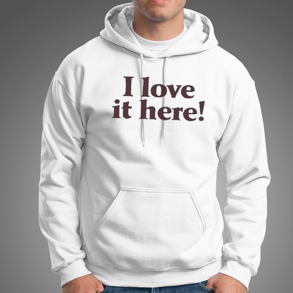 I Love It Here shirt